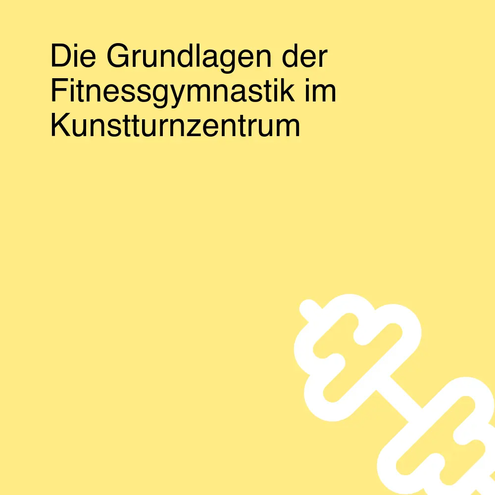 Die Grundlagen der Fitnessgymnastik im Kunstturnzentrum Die Grundlagen der Fitnessgymnastik im Kunstturnzentrum