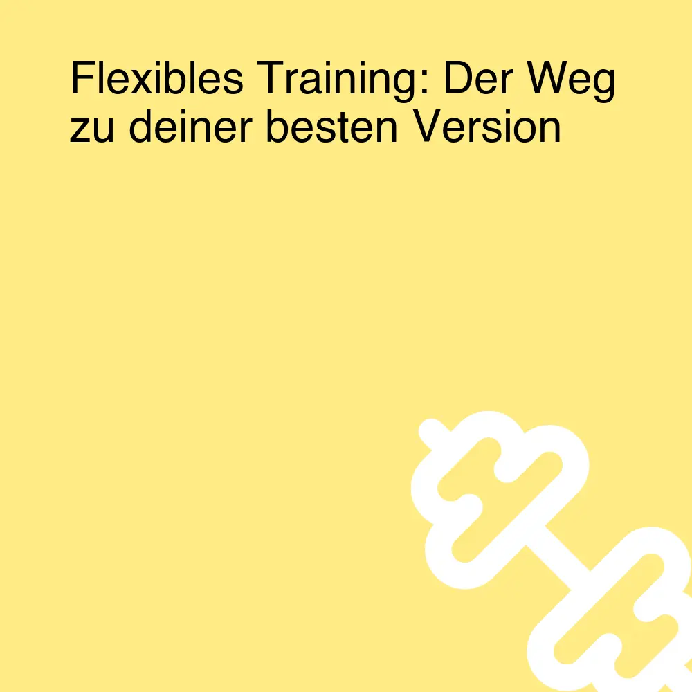Flexibles Training: Der Weg zu deiner besten Version Flexibles Training: Der Weg zu deiner besten Version