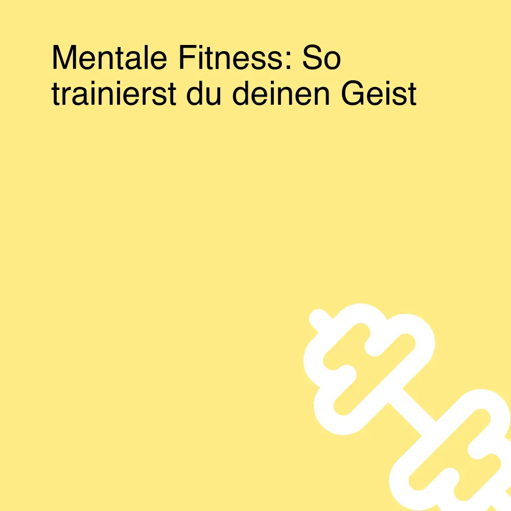 Mentale Fitness: So trainierst du deinen Geist Mentale Fitness: So trainierst du deinen Geist