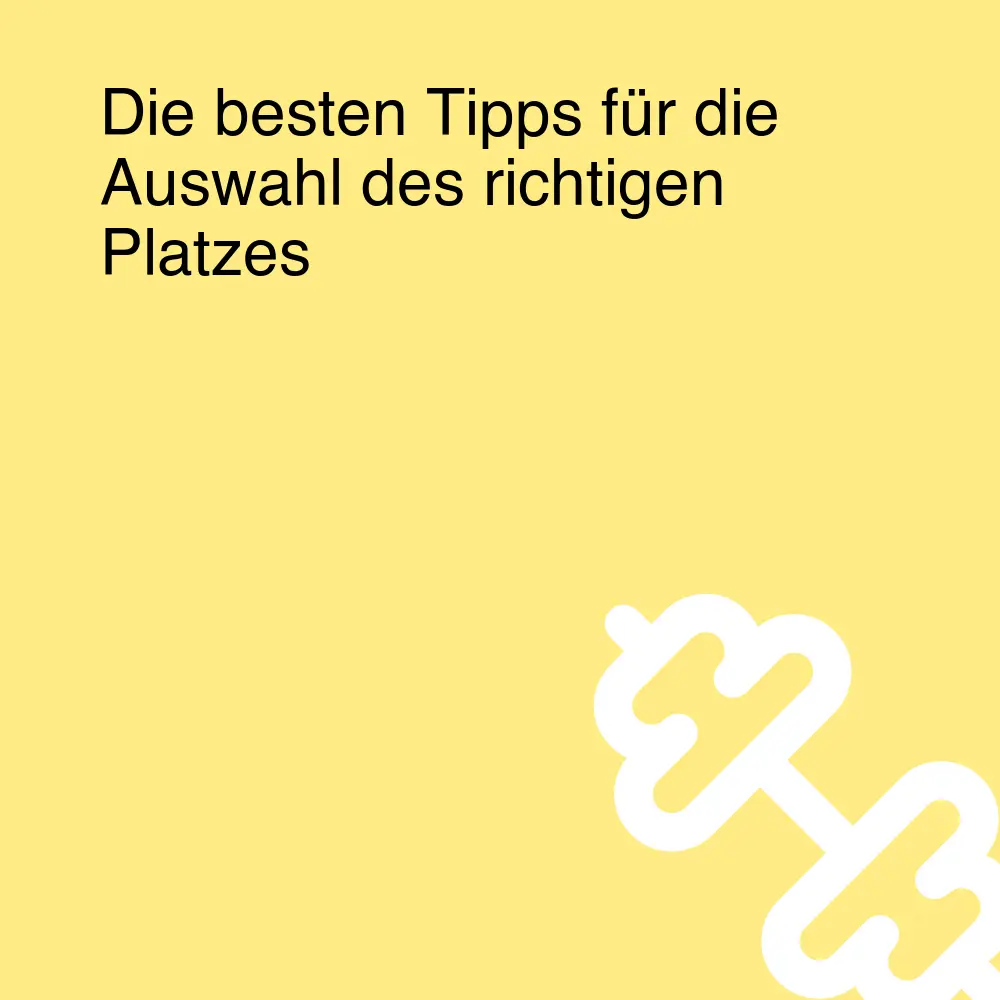 Die besten Tipps für die Auswahl des richtigen Platzes Die besten Tipps für die Auswahl des richtigen Platzes