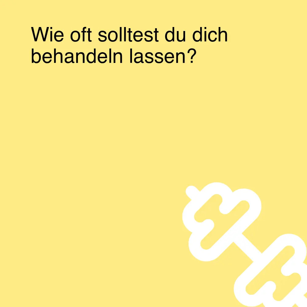 Wie oft solltest du dich behandeln lassen? Wie oft solltest du dich behandeln lassen?