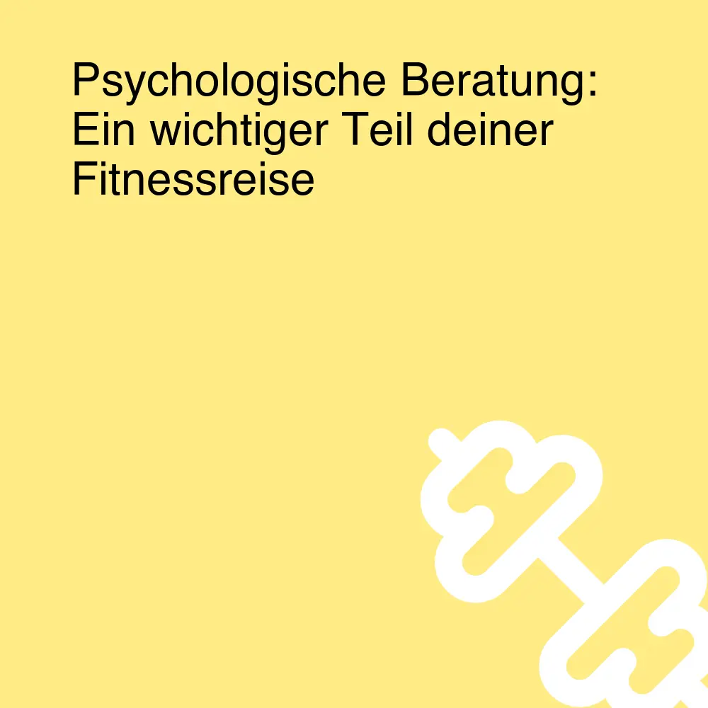 Psychologische Beratung: Ein wichtiger Teil deiner Fitnessreise