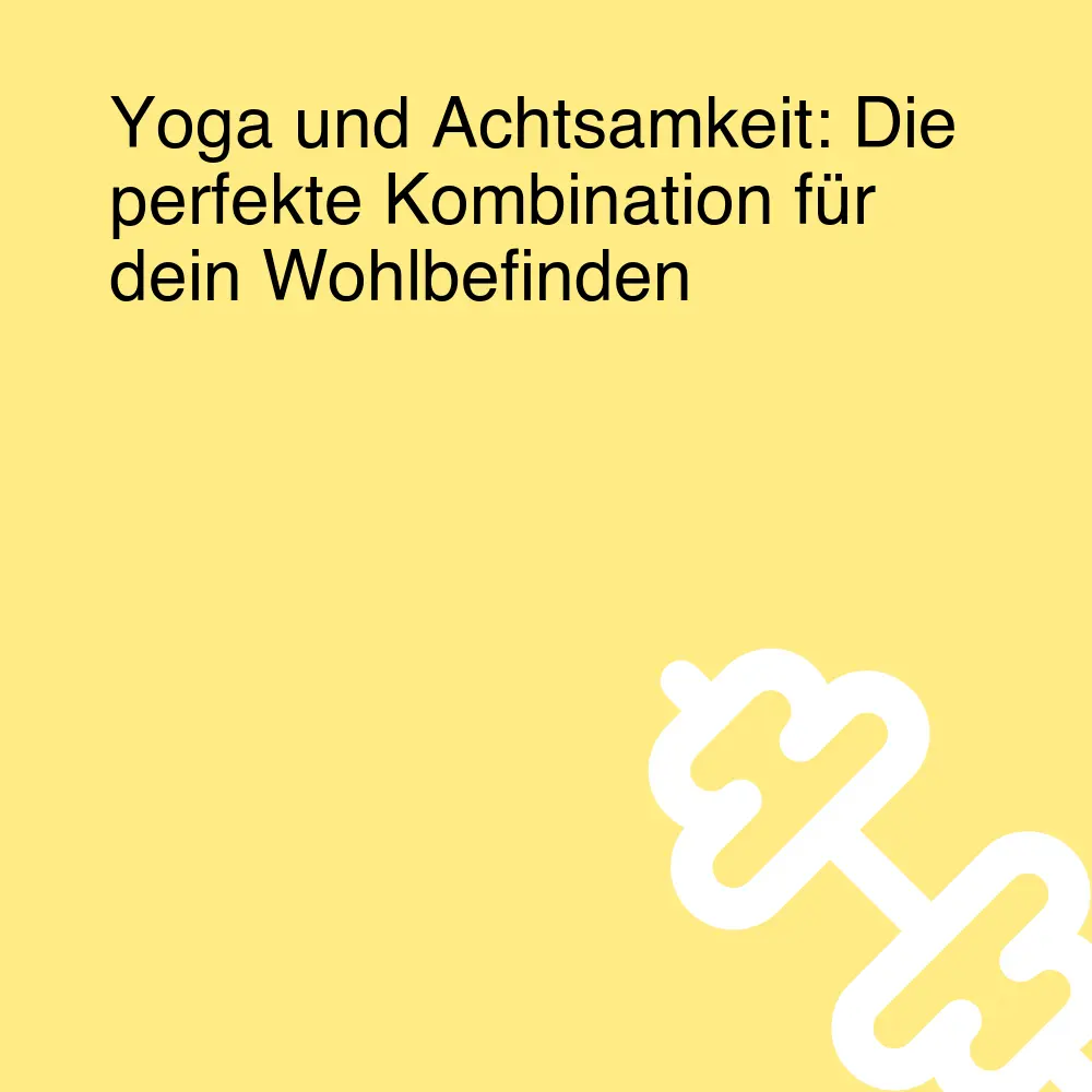 Yoga und Achtsamkeit: Die perfekte Kombination für dein Wohlbefinden Yoga und Achtsamkeit: Die perfekte Kombination für dein Wohlbefinden