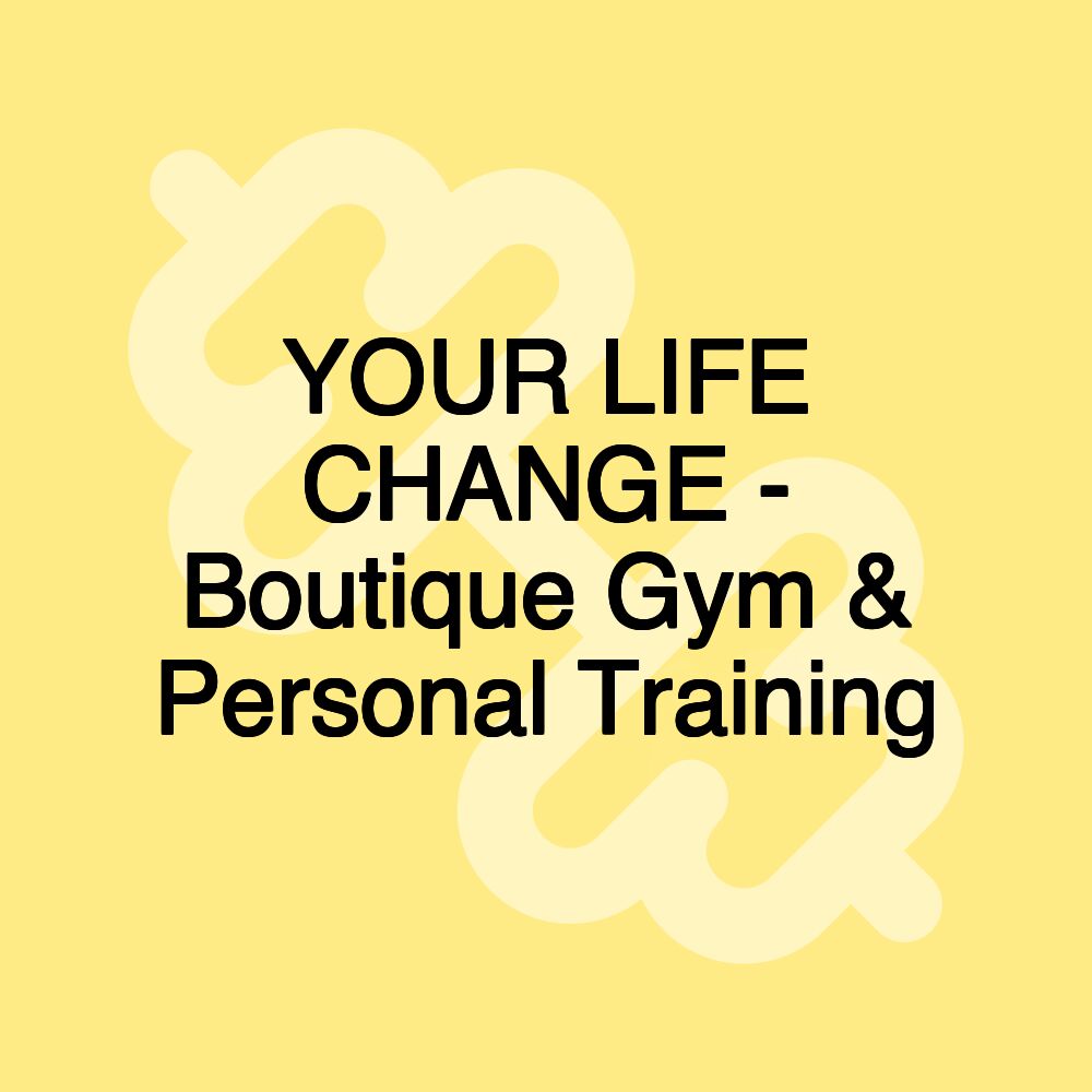 YOUR LIFE CHANGE - Boutique Gym & Personal Training YOUR LIFE CHANGE - Boutique Gym & Personal Training