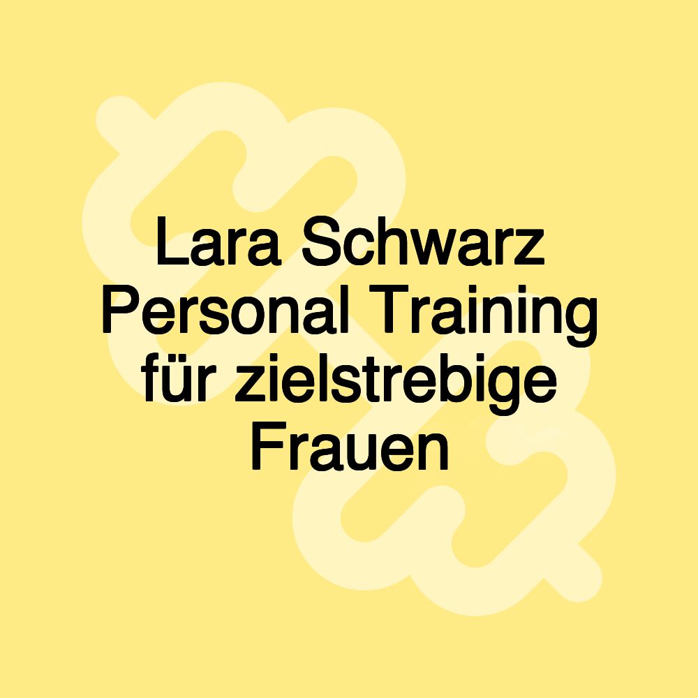 Lara Schwarz Personal Training für zielstrebige Frauen Lara Schwarz Personal Training für zielstrebige Frauen