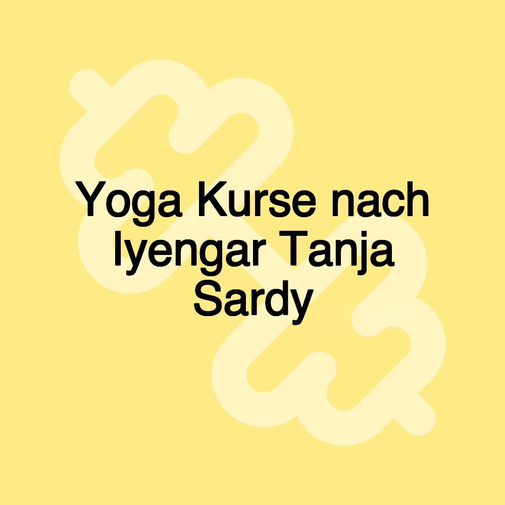 Yoga Kurse nach Iyengar Tanja Sardy Yoga Kurse nach Iyengar Tanja Sardy