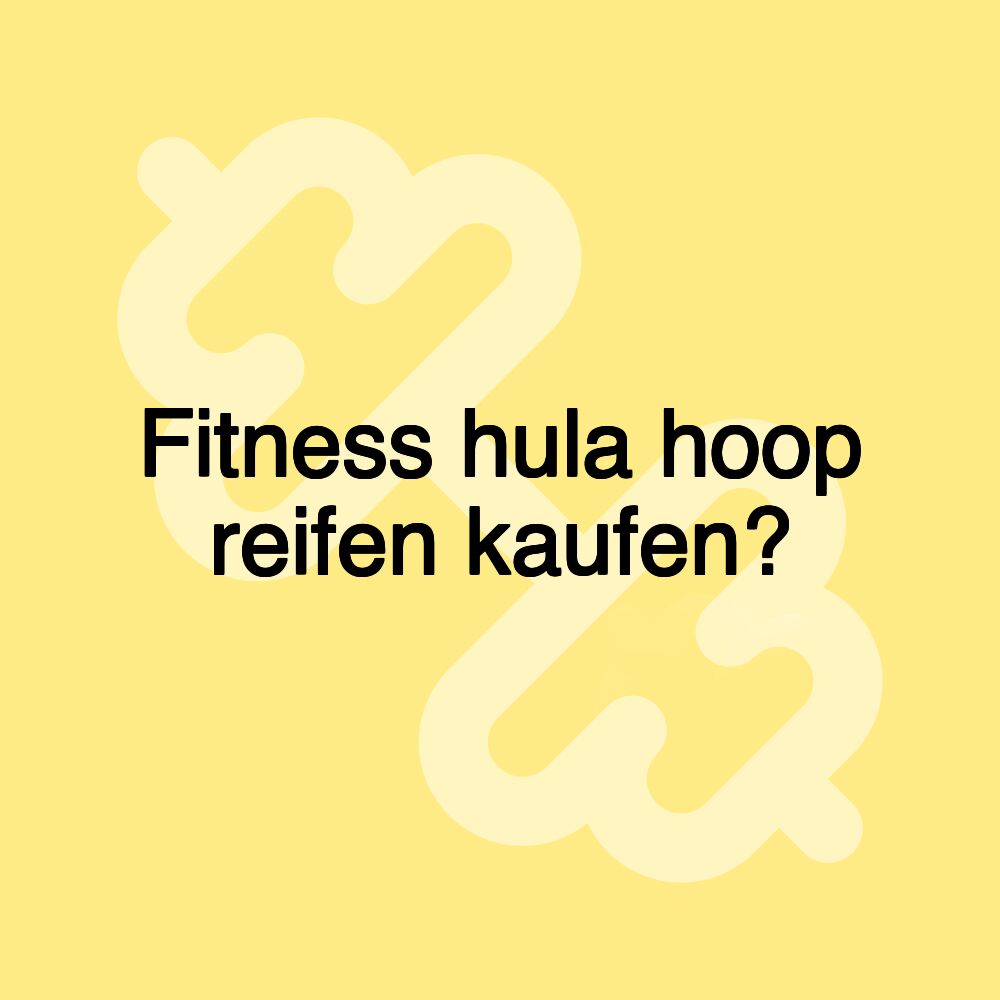 Fitness hula hoop reifen kaufen? Fitness hula hoop reifen kaufen?