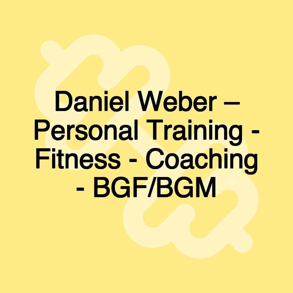 Daniel Weber – Personal Training - Fitness - Coaching - BGF/BGM Daniel Weber – Personal Training - Fitness - Coaching - BGF/BGM