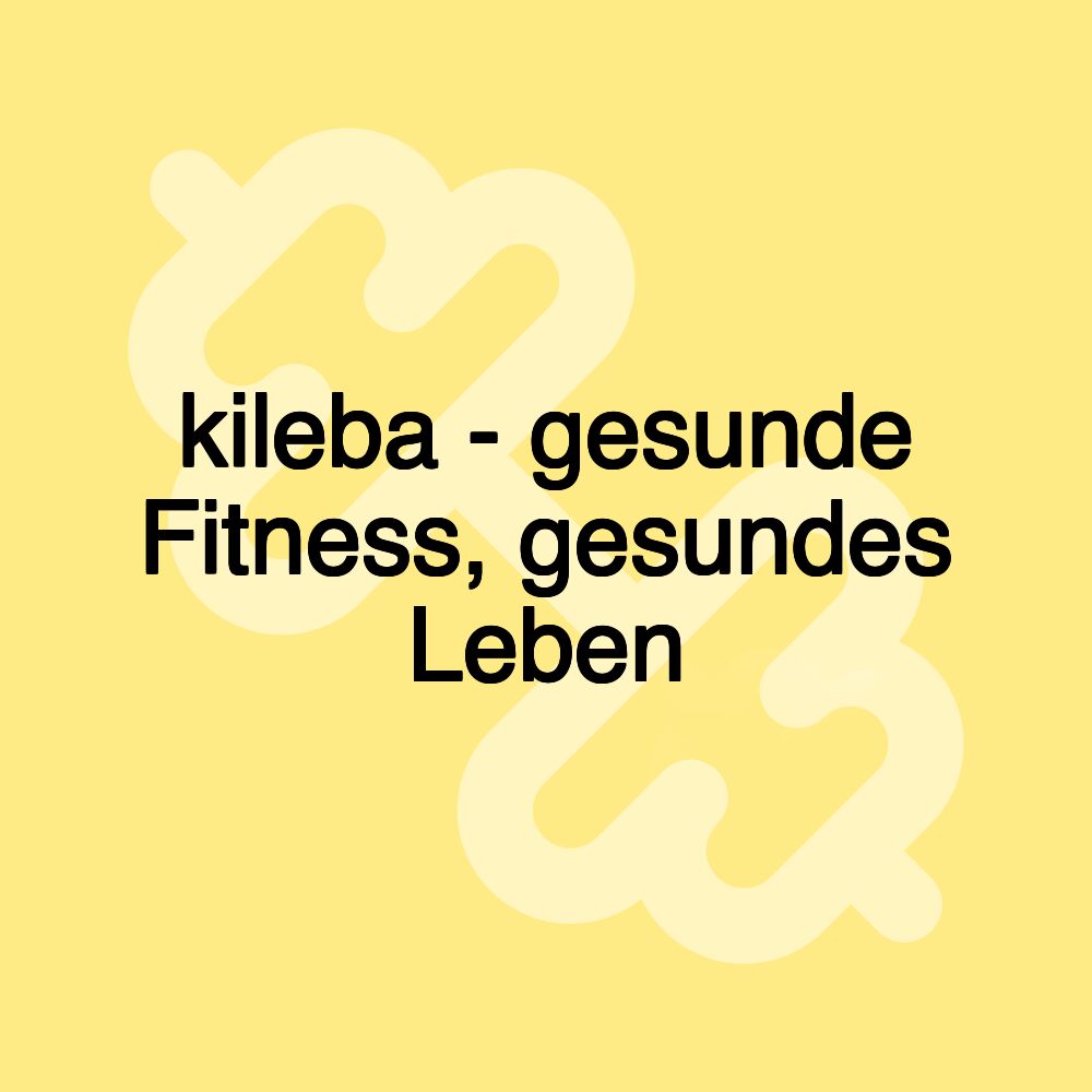 kileba - gesunde Fitness, gesundes Leben kileba - gesunde Fitness, gesundes Leben