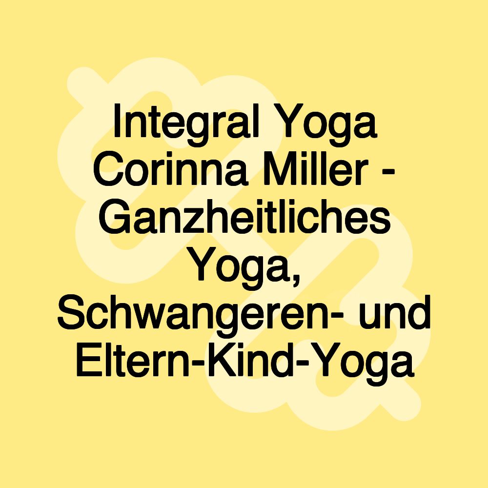 Integral Yoga Corinna Miller - Ganzheitliches Yoga, Schwangeren- und Eltern-Kind-Yoga Integral Yoga Corinna Miller - Ganzheitliches Yoga, Schwangeren- und Eltern-Kind-Yoga