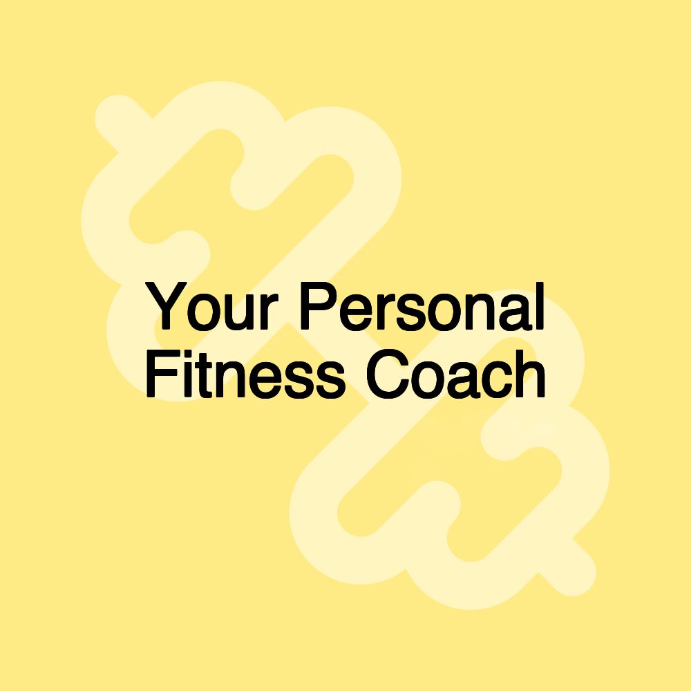 Your Personal Fitness Coach Your Personal Fitness Coach