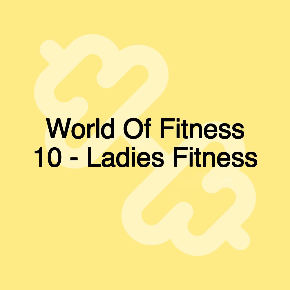 World Of Fitness 10 - Ladies Fitness