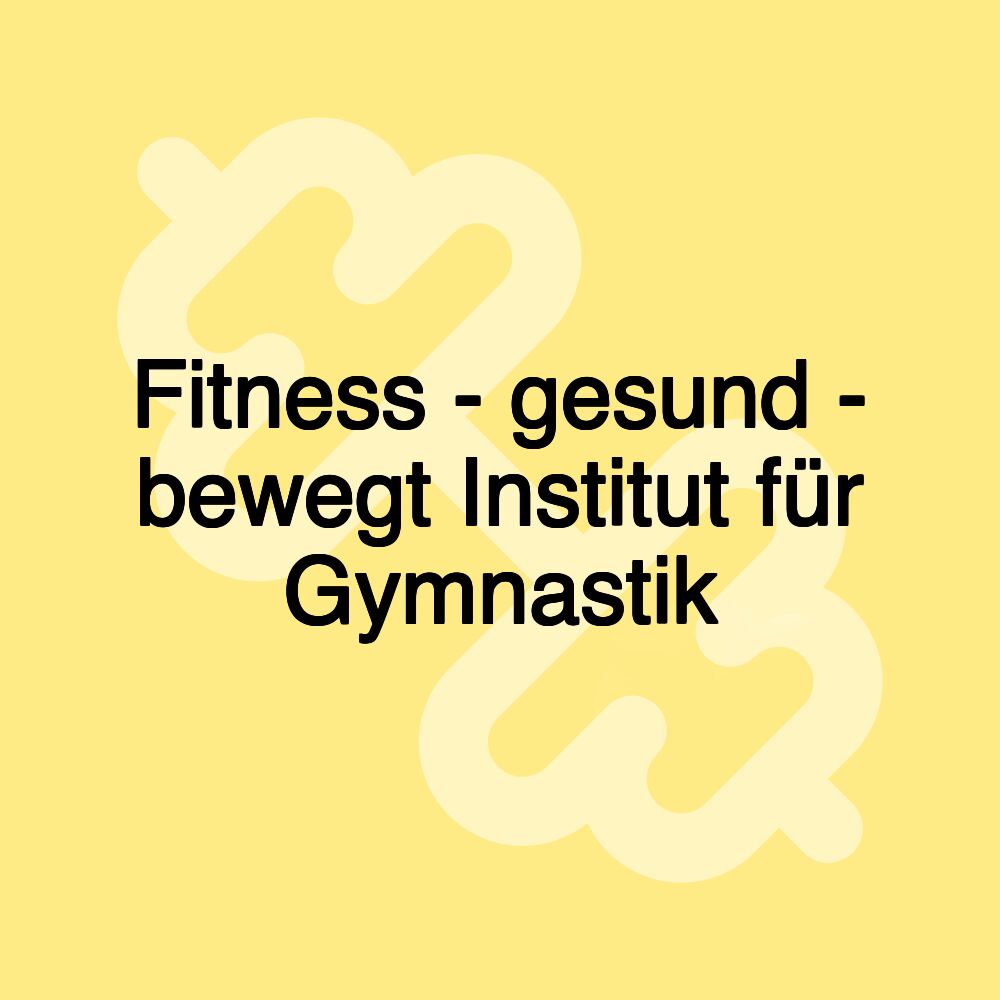 Fitness - gesund - bewegt Institut für Gymnastik