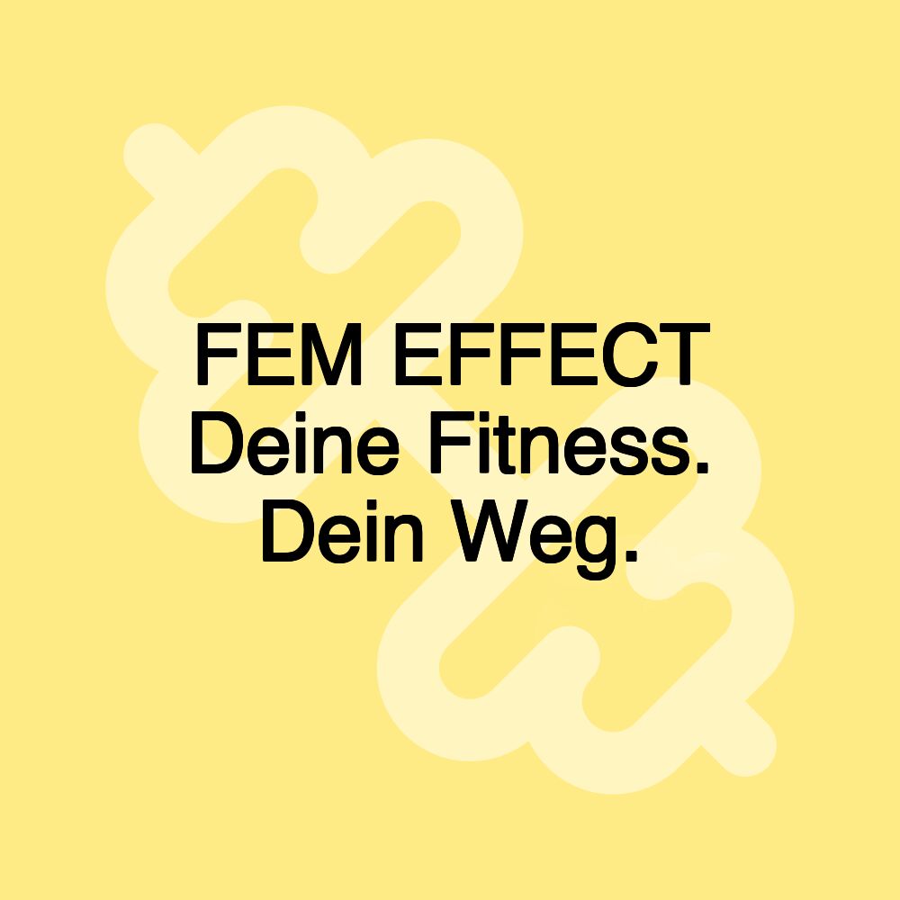 FEM EFFECT Deine Fitness. Dein Weg. FEM EFFECT Deine Fitness. Dein Weg.