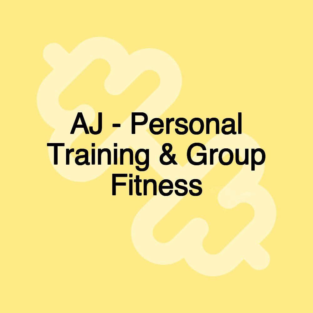 AJ - Personal Training & Group Fitness AJ - Personal Training & Group Fitness