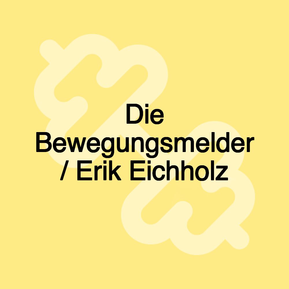 Die Bewegungsmelder / Erik Eichholz Die Bewegungsmelder / Erik Eichholz