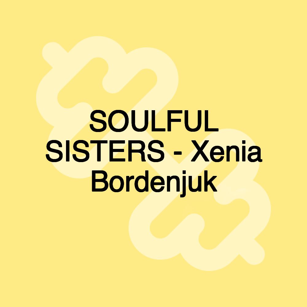 SOULFUL SISTERS - Xenia Bordenjuk