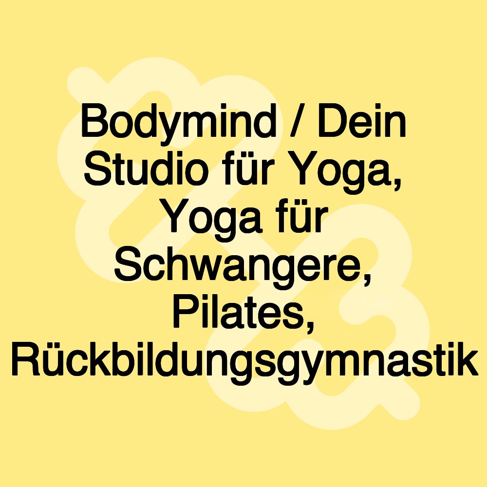 Bodymind / Dein Studio für Yoga, Yoga für Schwangere, Pilates, Rückbildungsgymnastik Bodymind / Dein Studio für Yoga, Yoga für Schwangere, Pilates, Rückbildungsgymnastik