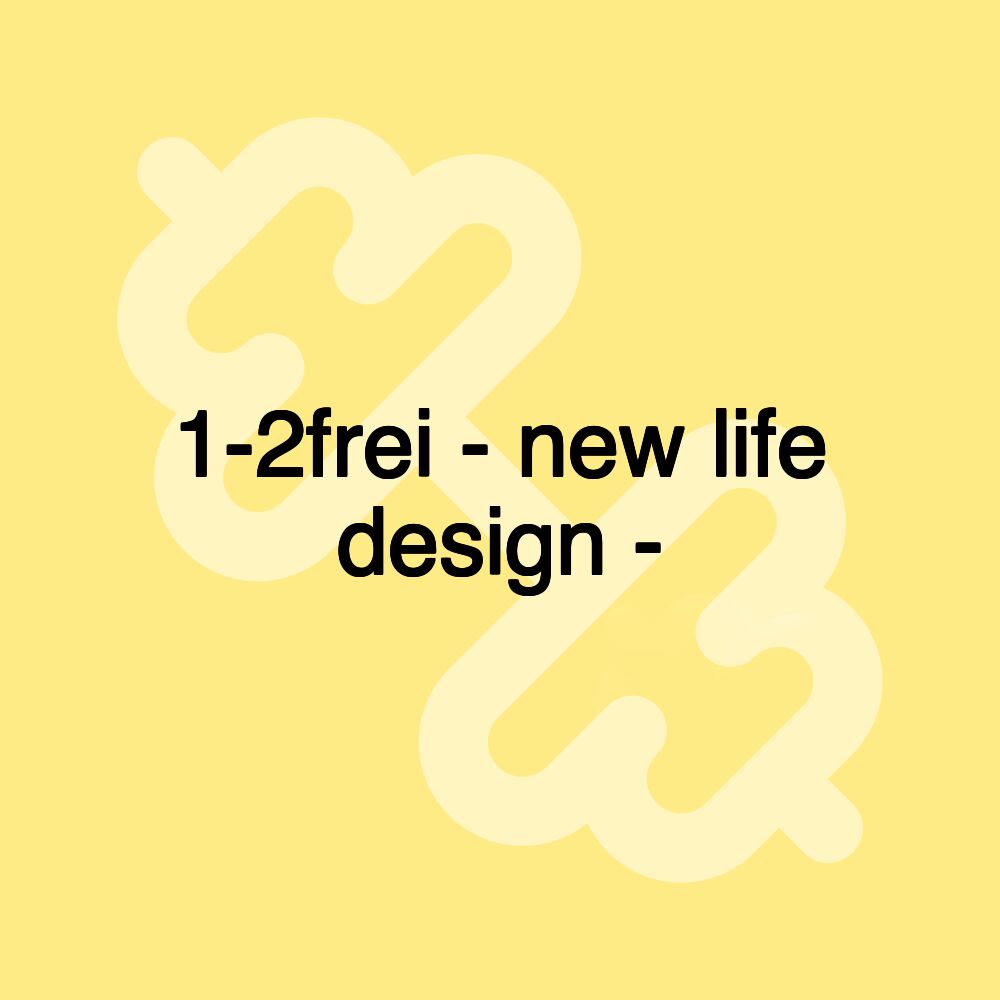 1-2frei - new life design - 1-2frei - new life design -