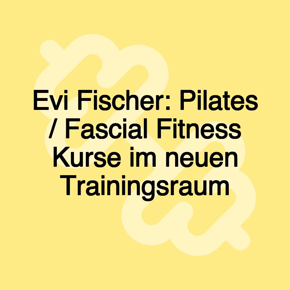 Evi Fischer: Pilates / Fascial Fitness Kurse im neuen Trainingsraum Evi Fischer: Pilates / Fascial Fitness Kurse im neuen Trainingsraum
