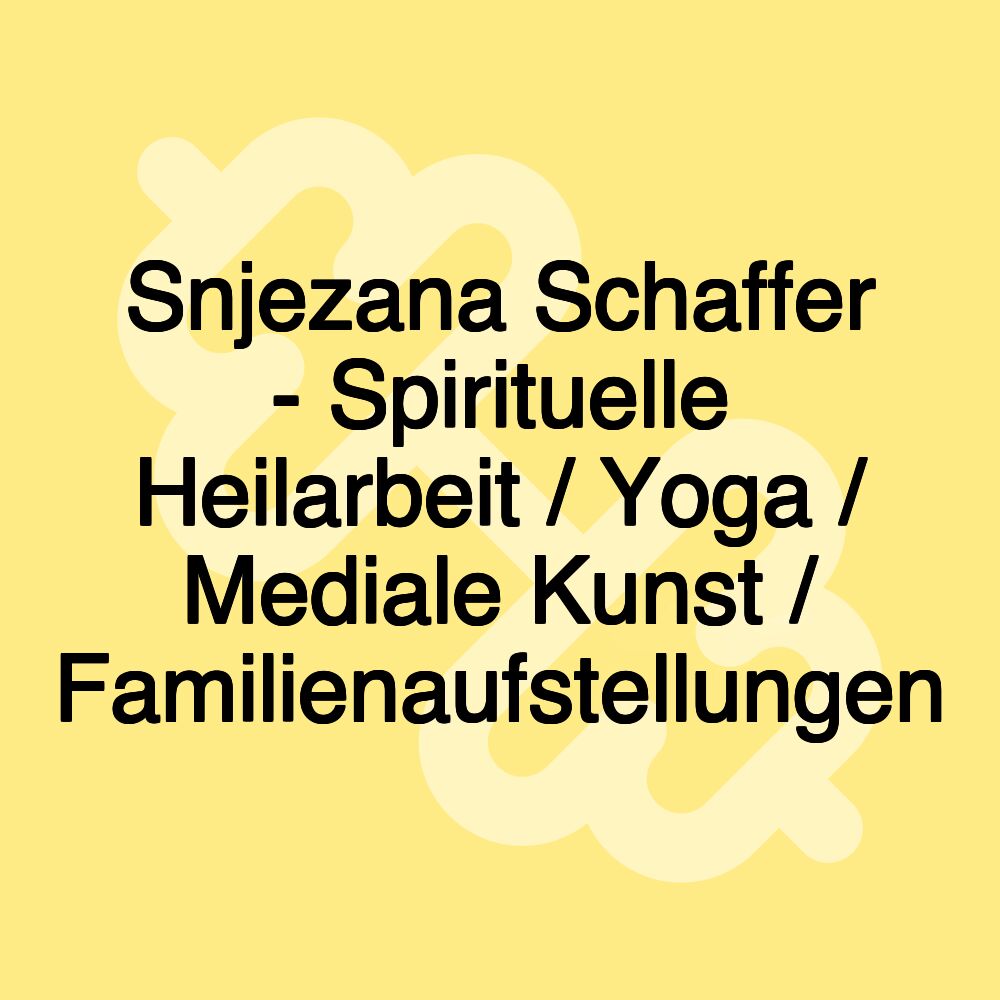Snjezana Schaffer - Spirituelle Heilarbeit / Yoga / Mediale Kunst / Familienaufstellungen Snjezana Schaffer - Spirituelle Heilarbeit / Yoga / Mediale Kunst / Familienaufstellungen