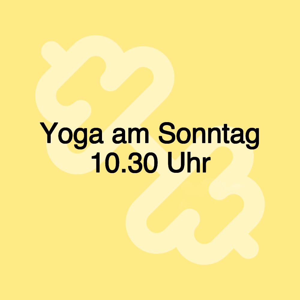 Yoga am Sonntag 10.30 Uhr Yoga am Sonntag 10.30 Uhr