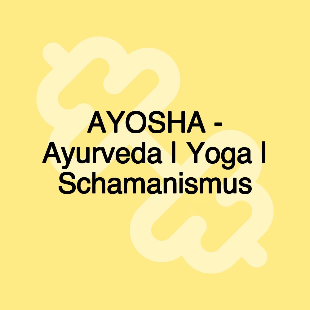 AYOSHA - Ayurveda | Yoga | Schamanismus AYOSHA - Ayurveda | Yoga | Schamanismus