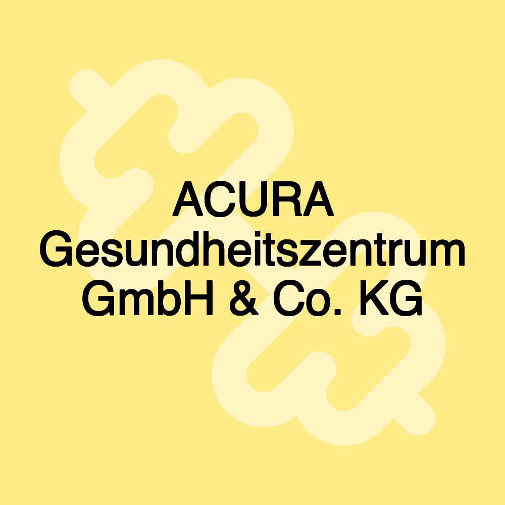 ACURA Gesundheitszentrum GmbH & Co. KG ACURA Gesundheitszentrum GmbH & Co. KG