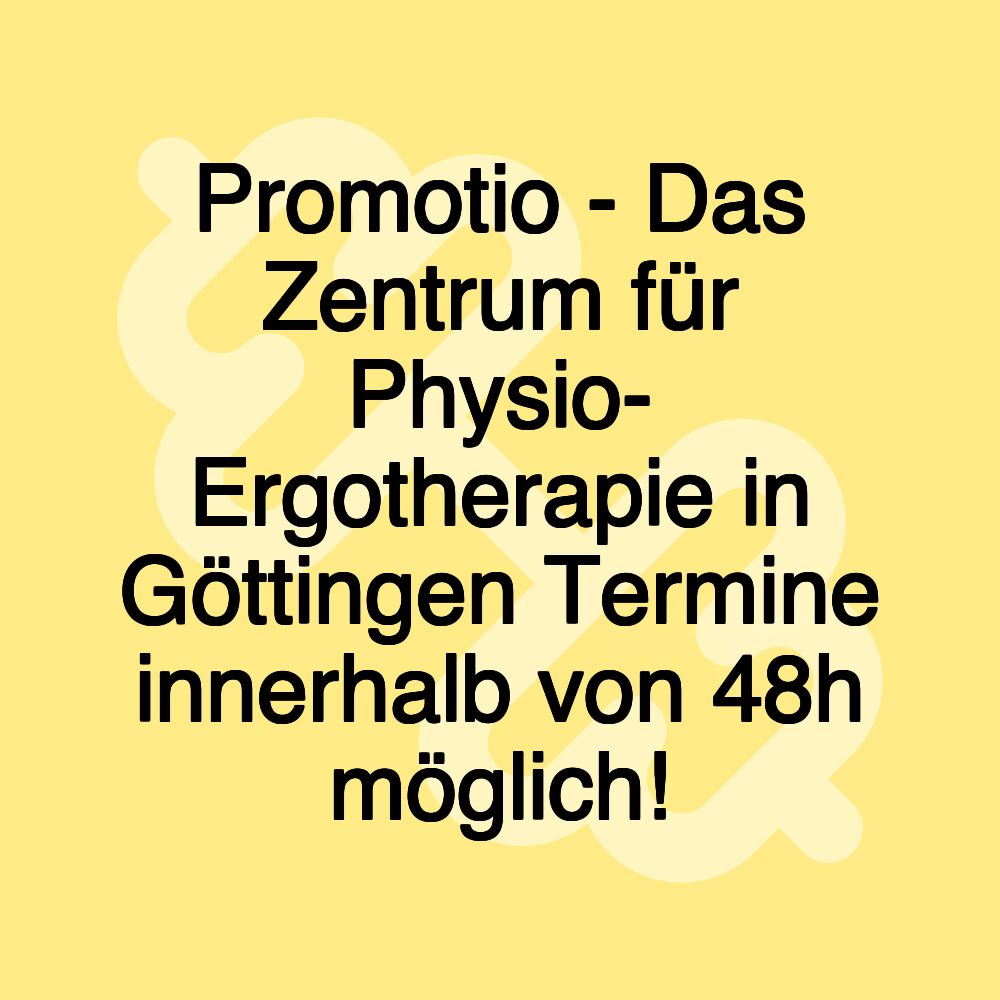 Promotio - Das Zentrum für Physio- Ergotherapie in Göttingen Termine innerhalb von 48h möglich!