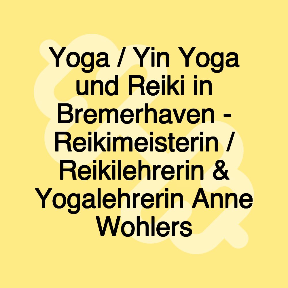 Yoga / Yin Yoga und Reiki in Bremerhaven - Reikimeisterin / Reikilehrerin & Yogalehrerin Anne Wohlers Yoga / Yin Yoga und Reiki in Bremerhaven - Reikimeisterin / Reikilehrerin & Yogalehrerin Anne Wohlers