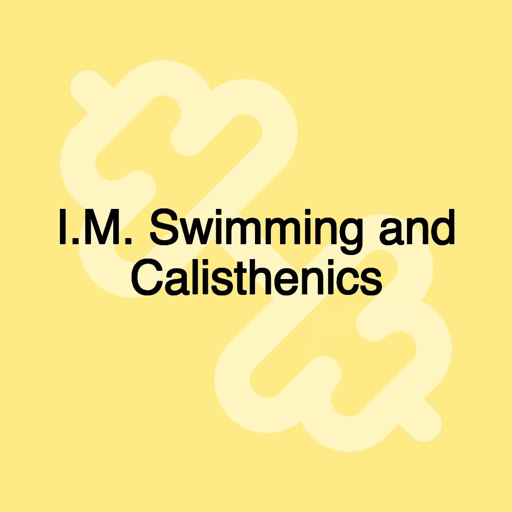 I.M. Swimming and Calisthenics I.M. Swimming and Calisthenics