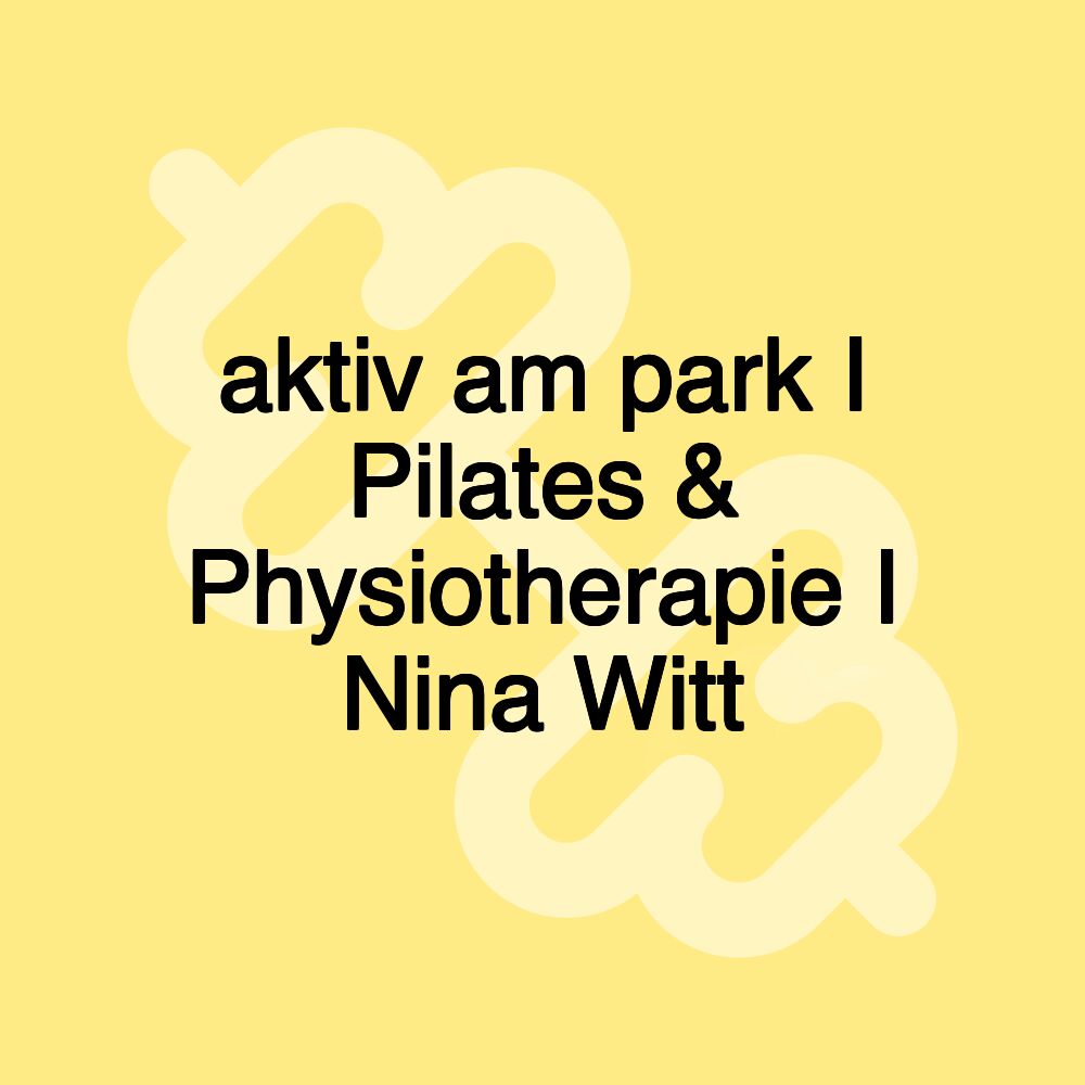 aktiv am park I Pilates & Physiotherapie I Nina Witt aktiv am park I Pilates & Physiotherapie I Nina Witt