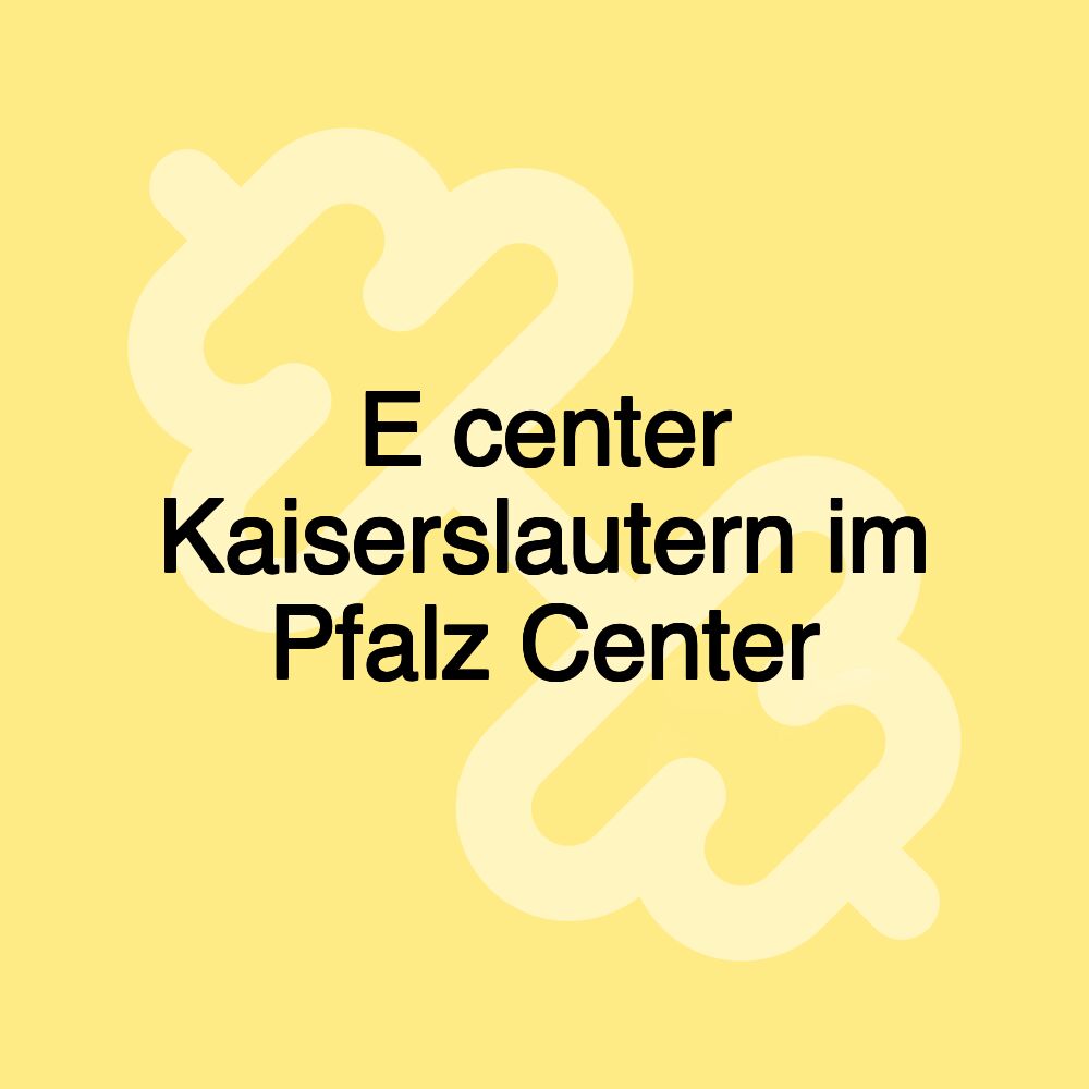 E center Kaiserslautern im Pfalz Center