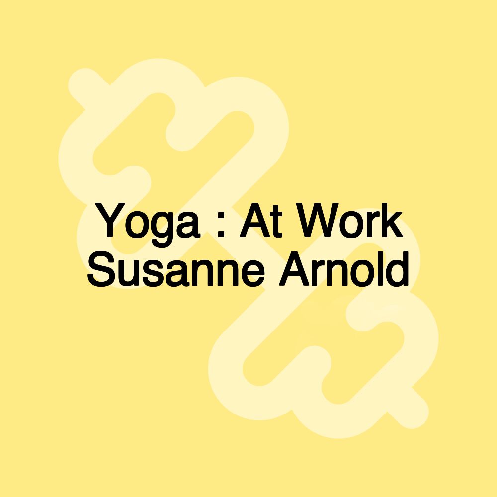 Yoga : At Work Susanne Arnold