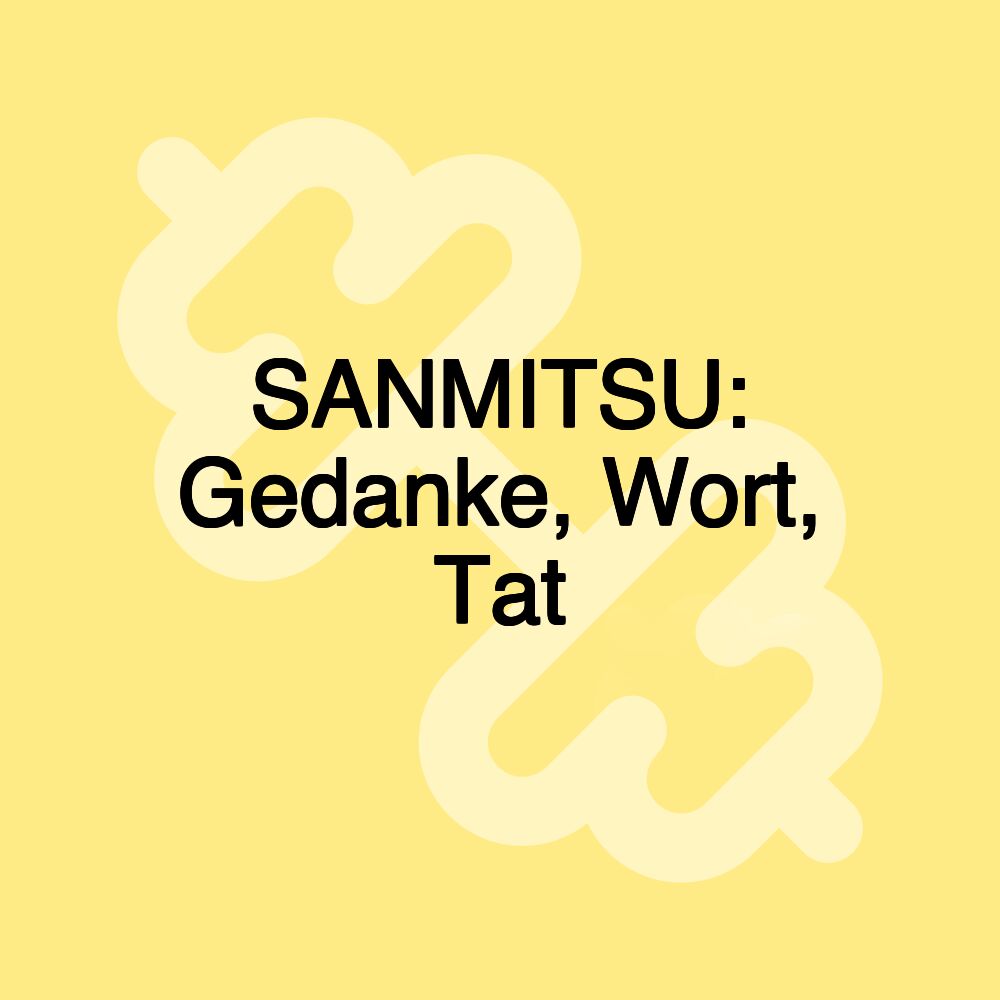 SANMITSU: Gedanke, Wort, Tat