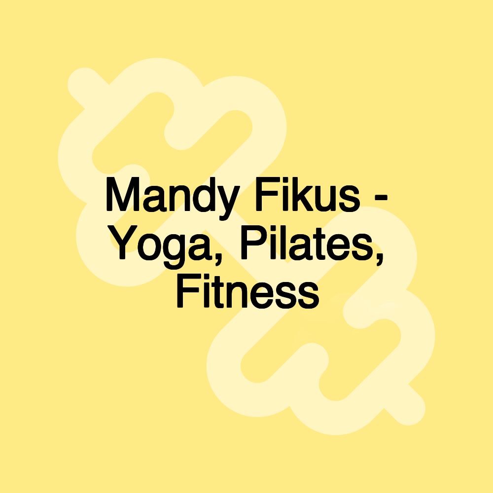 Mandy Fikus - Yoga, Pilates, Fitness