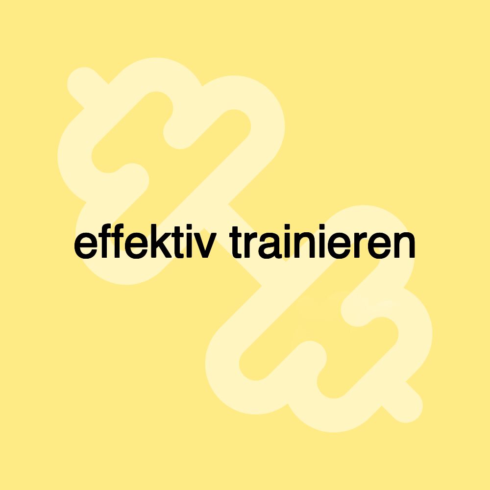 effektiv trainieren effektiv trainieren