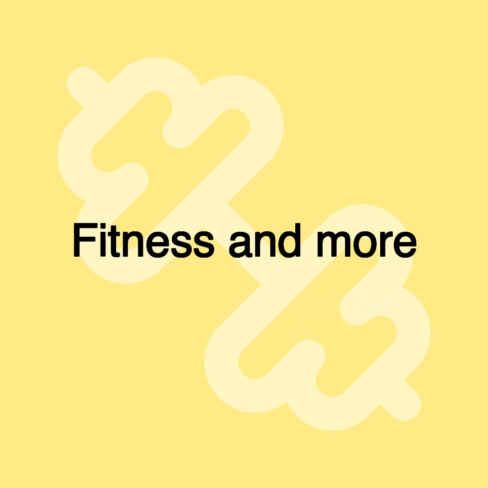 Fitness and more Fitness and more