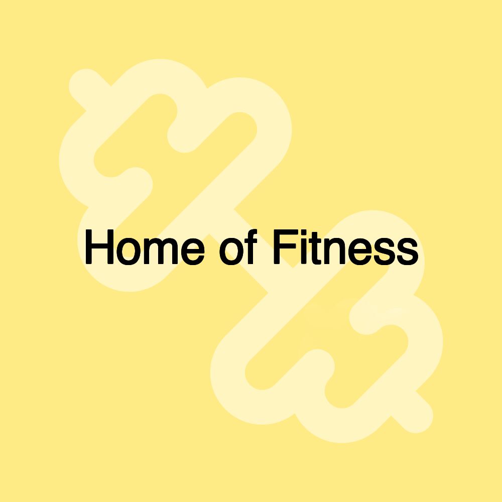 Home of Fitness Home of Fitness