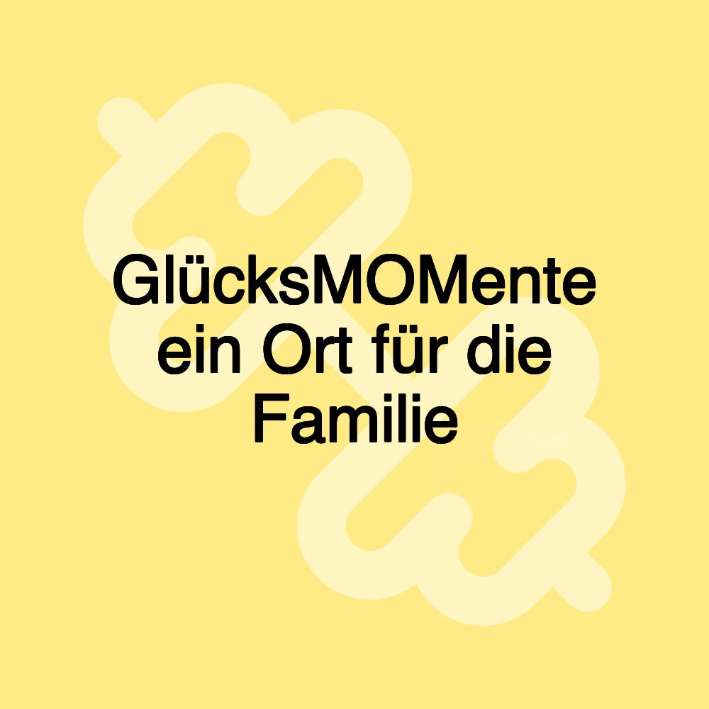 GlücksMOMente ein Ort für die Familie