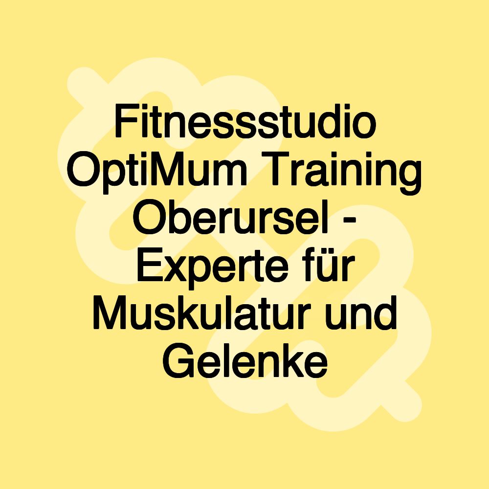 Fitnessstudio OptiMum Training Oberursel - Experte für Muskulatur und Gelenke Fitnessstudio OptiMum Training Oberursel - Experte für Muskulatur und Gelenke
