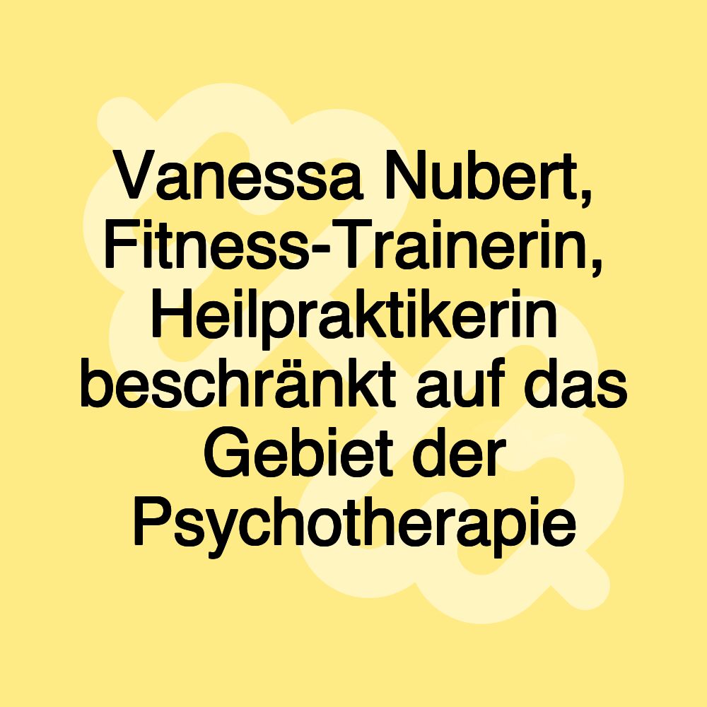 Vanessa Nubert, Fitness-Trainerin, Heilpraktikerin beschränkt auf das Gebiet der Psychotherapie