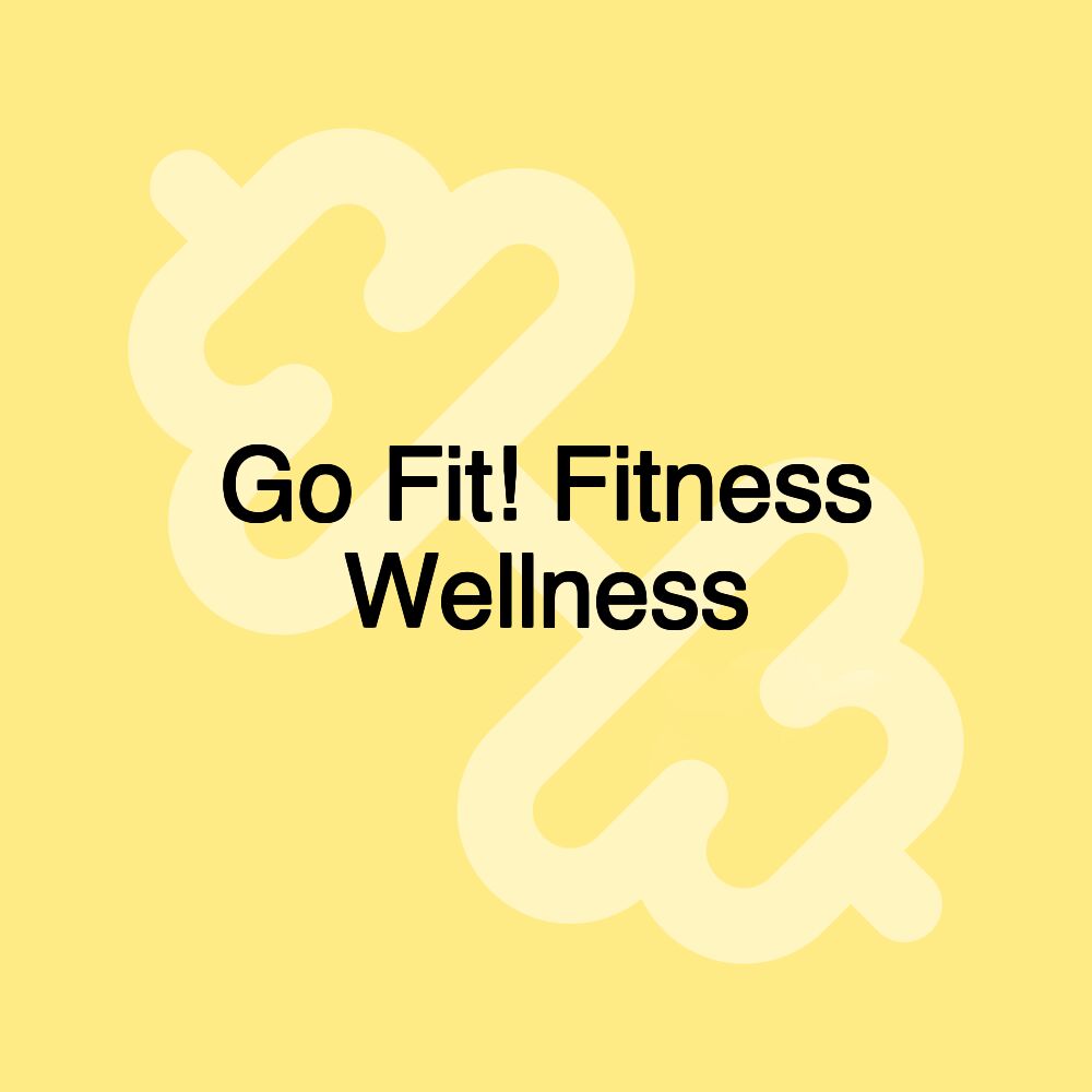 Go Fit! Fitness Wellness Go Fit! Fitness Wellness
