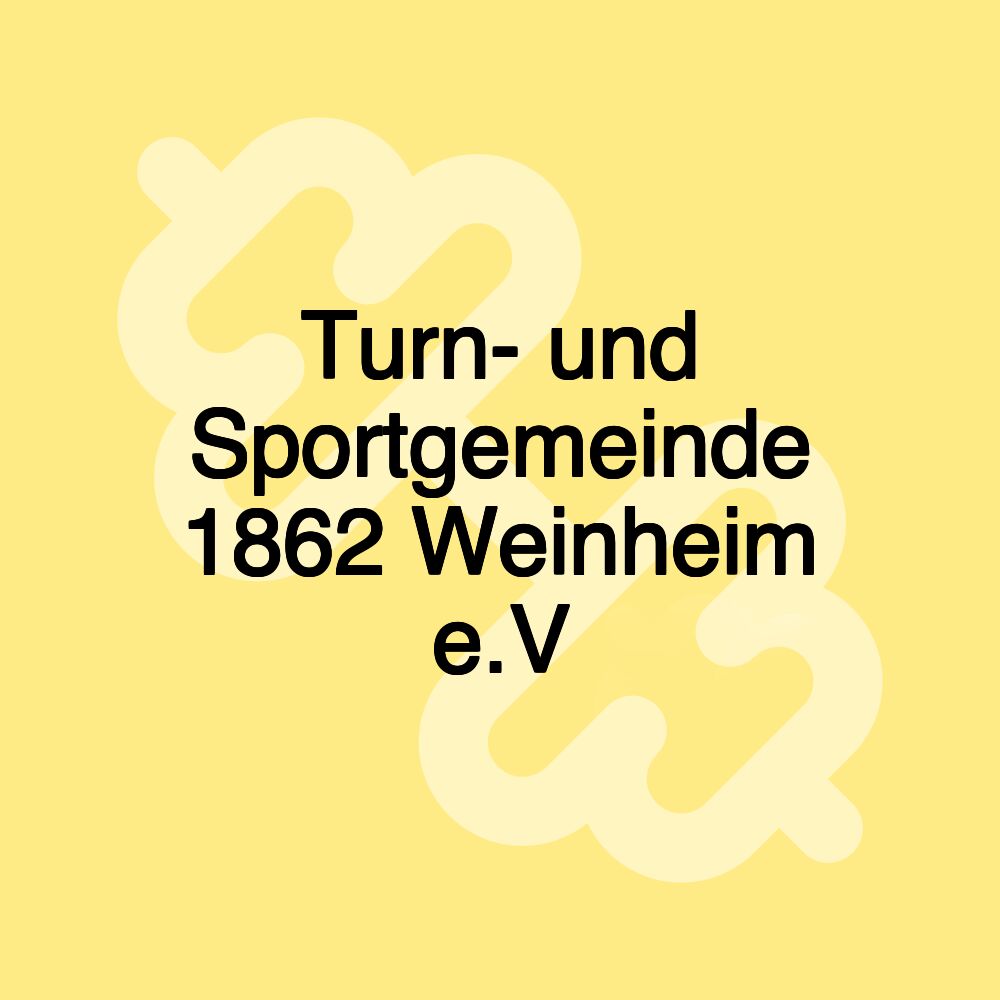 Turn- und Sportgemeinde 1862 Weinheim e.V Turn- und Sportgemeinde 1862 Weinheim e.V