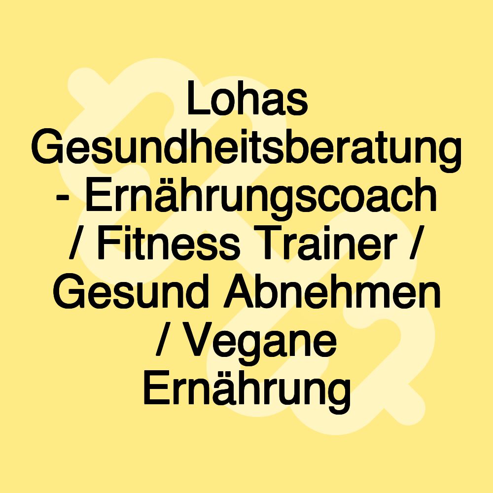 Lohas Gesundheitsberatung - Ernährungscoach / Fitness Trainer / Gesund Abnehmen / Vegane Ernährung