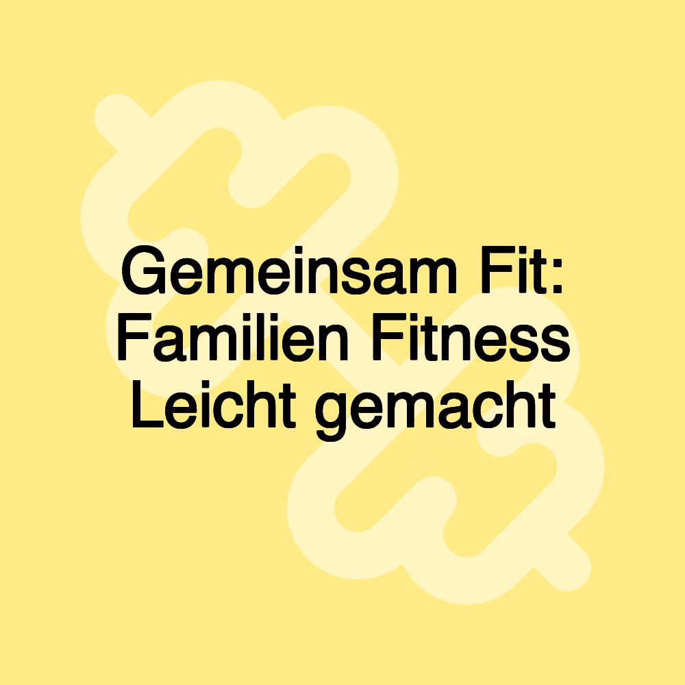Gemeinsam Fit: Familien Fitness Leicht gemacht