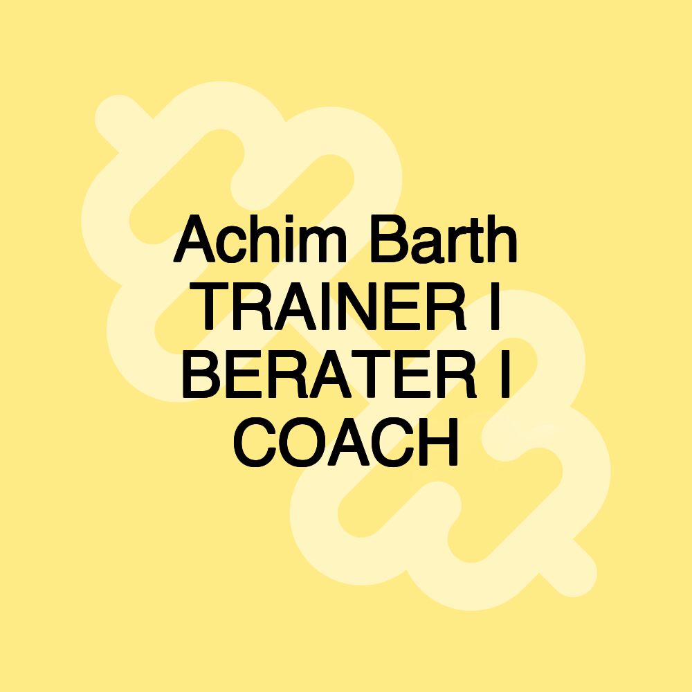 Achim Barth TRAINER I BERATER I COACH Achim Barth TRAINER I BERATER I COACH
