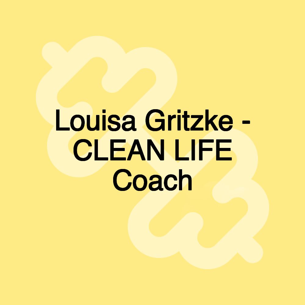 Louisa Gritzke - CLEAN LIFE Coach Louisa Gritzke - CLEAN LIFE Coach