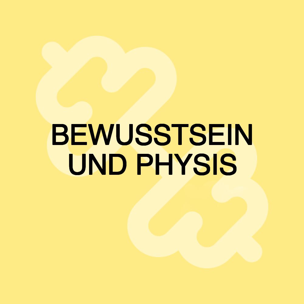 BEWUSSTSEIN UND PHYSIS BEWUSSTSEIN UND PHYSIS