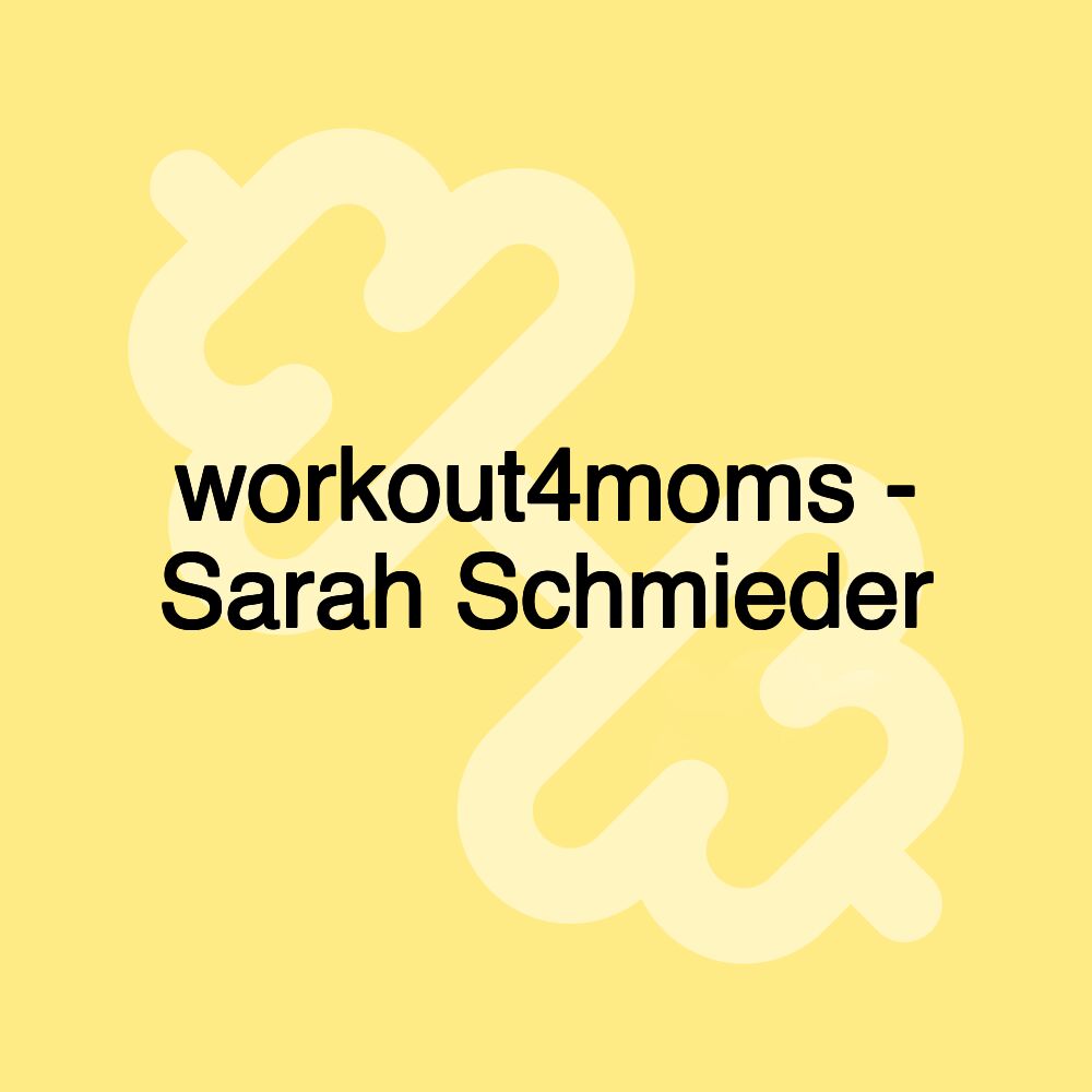 workout4moms - Sarah Schmieder workout4moms - Sarah Schmieder